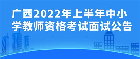 广西2022年上半年中小学教师资格考试面试公告 知乎