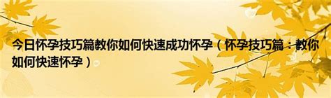 今日怀孕技巧篇教你如何快速成功怀孕（怀孕技巧篇：教你如何快速怀孕） 科学教育网