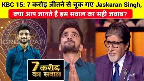 Kbc 15 7 करोड़ जीतने से चूक गए Jaskaran Singh 7 Crore Question