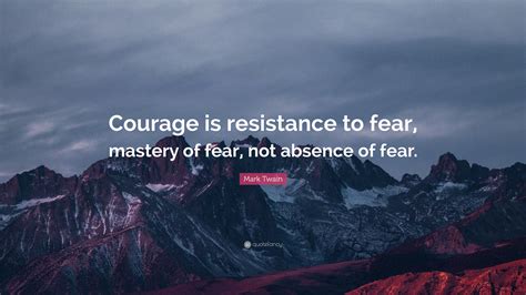 Mark Twain Quote: “Courage is resistance to fear, mastery of fear, not