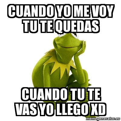 Meme Kermit The Frog Cuando Yo Me Voy Tu Te Quedas Cuando Tu Te Vas