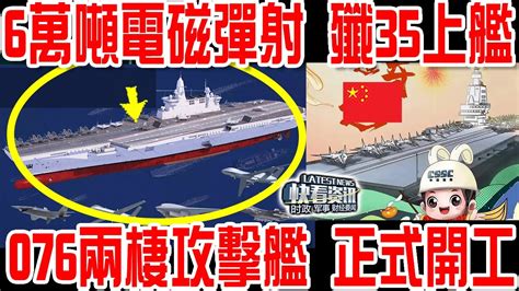 6萬噸電磁彈射！殲35上艦！076兩棲攻擊艦 正式開工！ Youtube