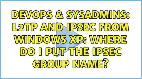 Devops Sysadmins L Tp And Ipsec From Windows Xp Where Do I Put The