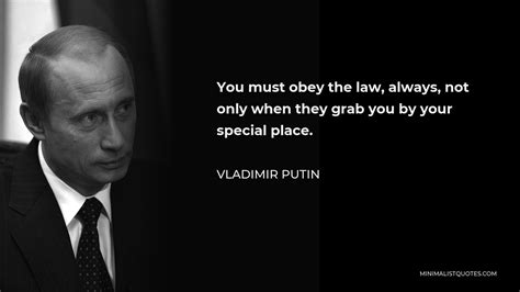 Vladimir Putin Quote: You must obey the law, always, not only when they grab you by your special ...