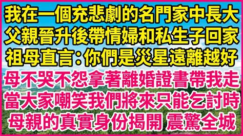 我在一個充悲劇的名門家中長大，父親晉升後帶情婦和私生子回家，祖母直言：你們是災星遠離越好，母不哭不怨拿著離婚證書帶我走，當大家嘲笑我們將來只能乞討時，母親的真實身份揭開 震驚全城 人生故事