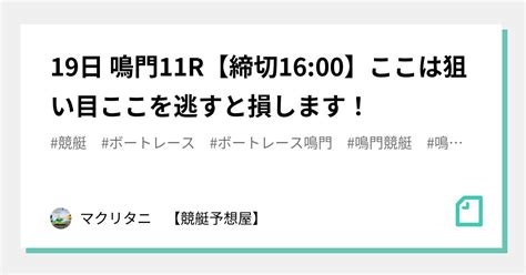 19日 鳴門11r【締切1600】🔥ここは狙い目🔥ここを逃すと損します！｜マクリタニ 【競艇予想屋】｜note