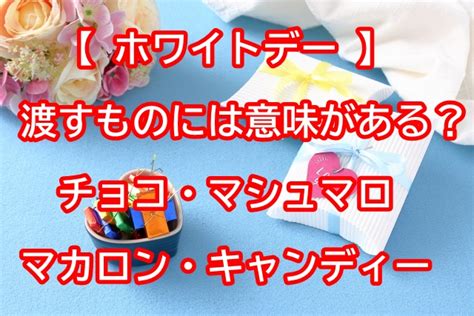 ホワイトデーで渡すものには意味があるの？チョコ・マシュマロ・マカロン・キャンディーを紹介 Happy Net