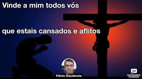 Vinde a mim todos vós que estais cansados e aflitos Flávio Gaudencio