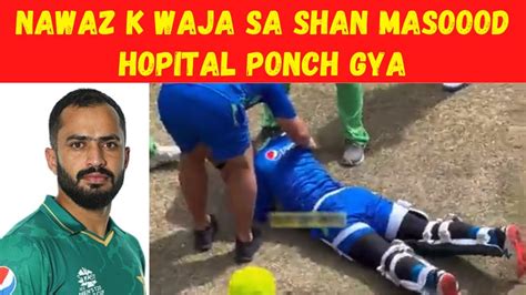 Shan Masood Injured After Ball Hit Him In Head Played By Nawaz Pak Vs