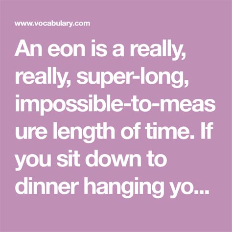 An eon is a really, really, super-long, impossible-to-measure length of time. If you sit down to ...