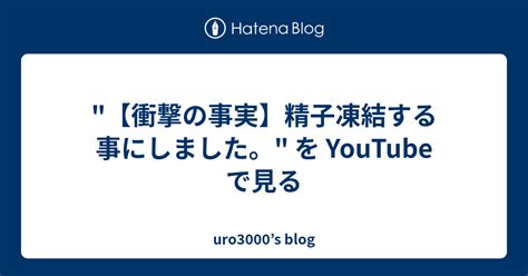 衝撃の事実】精子凍結する事にしました。 を Youtube で見る Uro3000s Blog