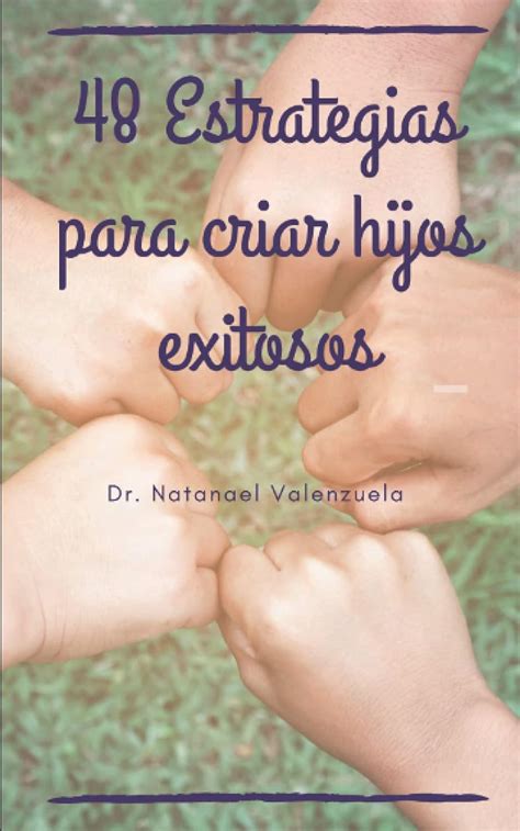 48 Estrategias Para Criar Hijos Exitosos Creatividad Familiar Spanish Edition Valenzuela