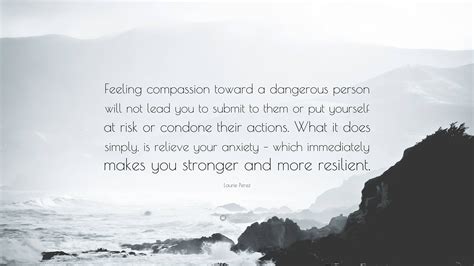 Laurie Perez Quote “feeling Compassion Toward A Dangerous Person Will