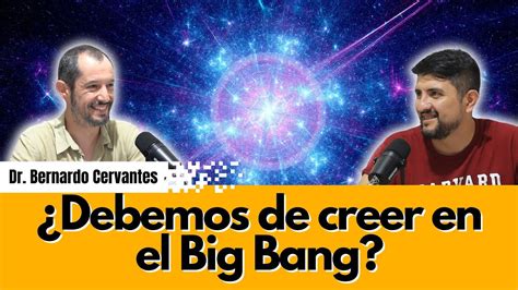 E48 Debemos De Creer En El Big Bang Dr Bernardo Cervantes Sodi