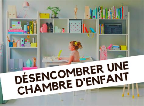 D Sencombrer Une Chambre D Enfant Conseils Et Astuces Pratiques