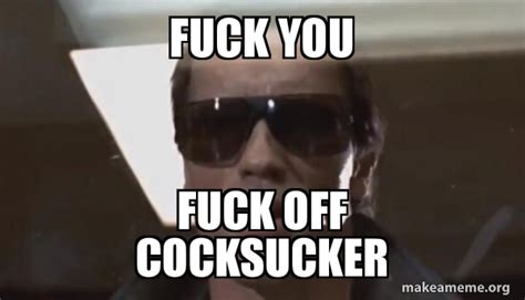 Fuck You Fuck Off Cocksucker The Terminator Meme Generator
