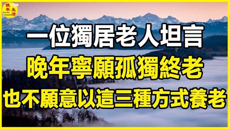 一位獨居老人坦言：晚年寧願孤獨終老，也不願意以這三種方式養老。晚年生活 中老年生活 為人處世 生活經驗 情感故事 老人 幸福人生