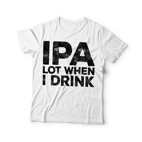 IPA Lot When I Drink T Shirt Unisex Funny Mens Drinking Etsy