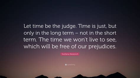 Svetlana Alexievich Quote Let Time Be The Judge Time Is Just But