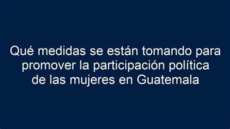 Qué Medidas Se Están Tomando Para Promover La Participación Política De Las Mujeres En Guatemala