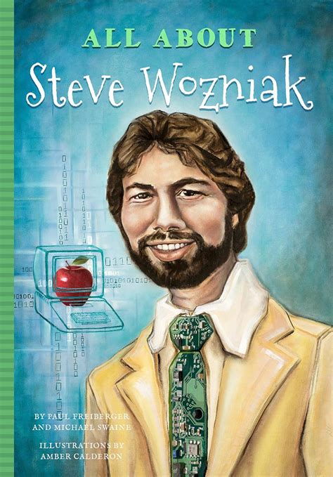 All about Steve Wozniak: Freiberger, Paul, Swaine, Michael, Calderon, Amber, Mujezinovic ...