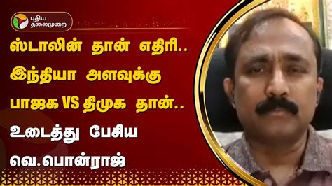 ஸ்டாலின் தான் எதிரி இந்தியா அளவுக்கு பாஜக Vs திமுக தான் உடைத்து