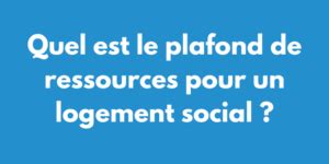 Quel Est Le Plafond De Ressources Pour Un Logement Social