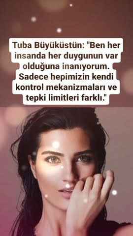 TUBA BÜYÜKÜSTÜN BEN HER İNSANDA HER DUYGUNUN VAR OLDUĞUNA İNANIYORUM