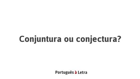 Conjuntura Ou Conjectura - Conjuntura ou conjectura? | Português à Letra