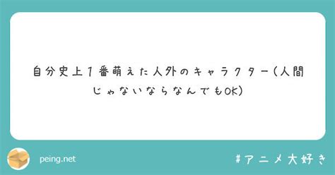 自分史上1番萌えた人外のキャラクター人間じゃないならなんでもok Peing 質問箱