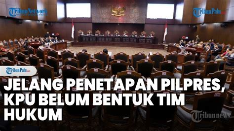 Jelang Penetapan Hasil Pilpres Kpu Masih Belum Bentuk Tim Hukum Hadapi