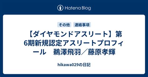 【ダイヤモンドアスリート】第6期新規認定アスリートプロフィール 鵜澤飛羽／藤原孝輝 Hikawa029の日記