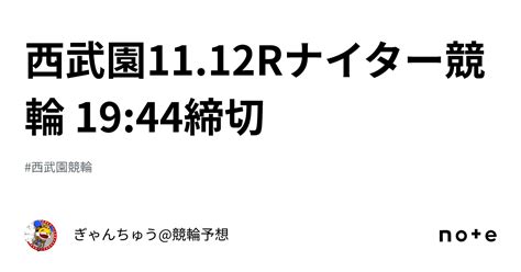 西武園11 12rナイター競輪 19 44締切｜ぎゃんちゅう 競輪予想