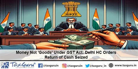 Money Not ‘goods Under Gst Act Delhi Hc Orders Return Of Cash Seized