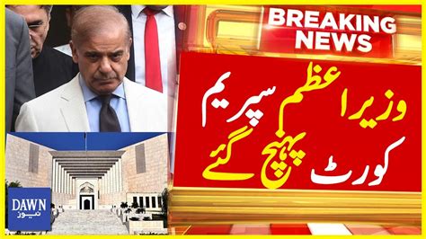 Pm Shehbaz Sharif Reached Supreme Court Breaking News Dawn News