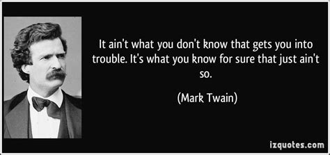 It ain't what you don't know that gets you into trouble. It's what you ...