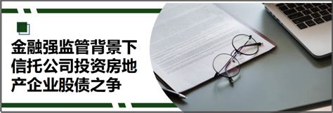 德恒律师事务所 金融强监管背景下信托公司投资房地产企业股债之争