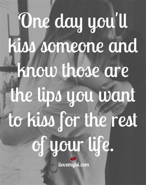 One Day You Will Kiss Someone And Know Those Are The Lips You Want To