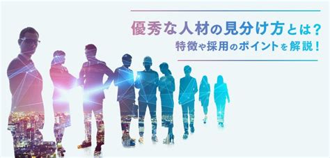 優秀な人材の見分け方とは？特徴や採用のポイントを解説｜itトレンド