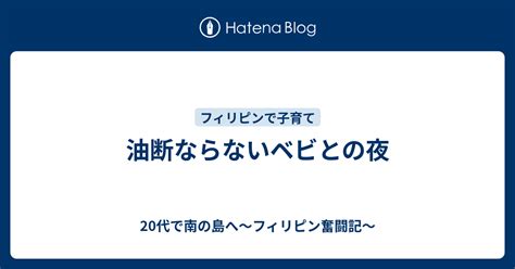 油断ならないベビとの夜 20代で南の島へ～フィリピン奮闘記～