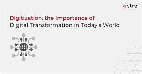 Digitization The Importance Of Digital Transformation In Todays World