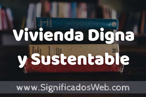 Concepto de Vivienda Digna y Sustentable Que es Definición y Significado