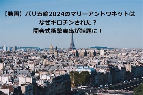 【動画】パリ五輪2024のマリーアントワネットはなぜギロチンされた？開会式衝撃演出が話題に！