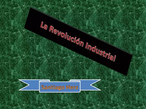 La Revolución Industrial Santiago Herz Ppt