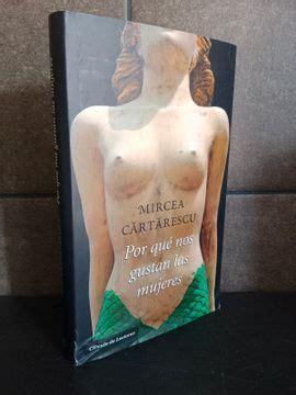 Libro Por Que Nos Gustan Las Mujeres Mircea Cartarescu ISBN