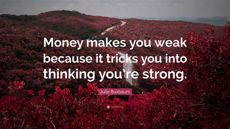 Julie Buxbaum Quote: “Money makes you weak because it tricks you into