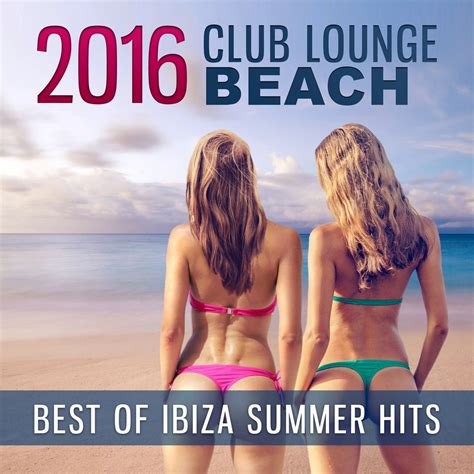 2016 Club Lounge Beach Best Of Ibiza Summer Hits Chillout Music