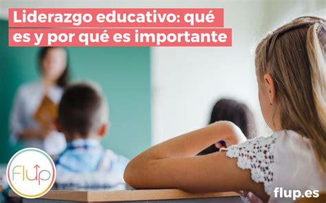 Qu Es El Liderazgo Educativo Por Qu Es Importante Flup