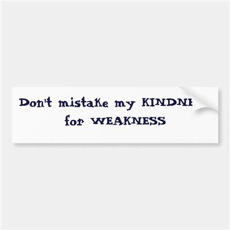 Don T Mistake My Kindness For Weakness Bumper Sticker Zazzle