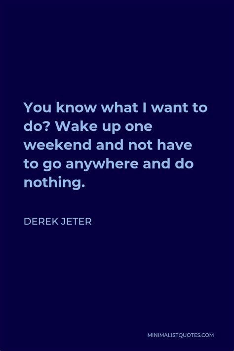 Derek Jeter Quote You Know What I Want To Do Wake Up One Weekend And